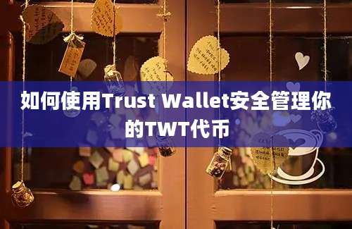 如何使用Trust Wallet安全管理你的TWT代币