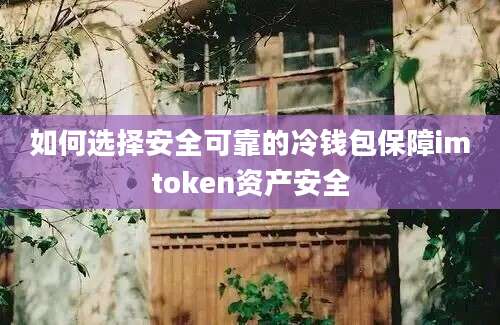 如何选择安全可靠的冷钱包保障imtoken资产安全