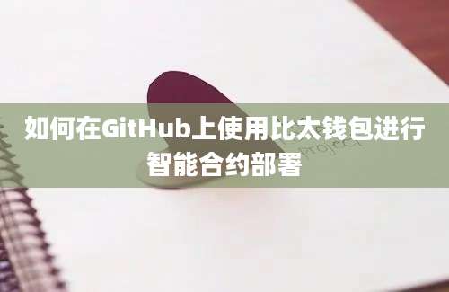 如何在GitHub上使用比太钱包进行智能合约部署