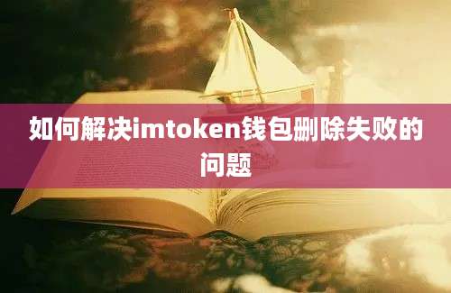 如何解决imtoken钱包删除失败的问题