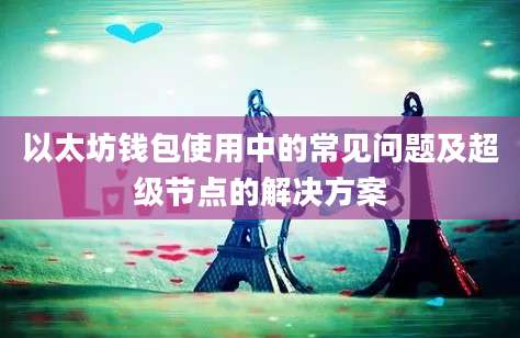 以太坊钱包使用中的常见问题及超级节点的解决方案