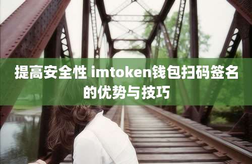 提高安全性 imtoken钱包扫码签名的优势与技巧