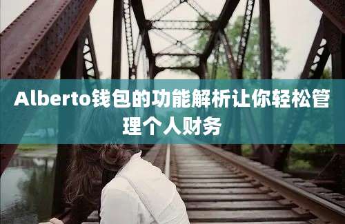 Alberto钱包的功能解析让你轻松管理个人财务