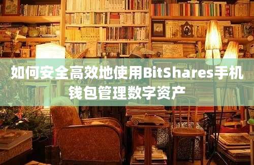 如何安全高效地使用BitShares手机钱包管理数字资产