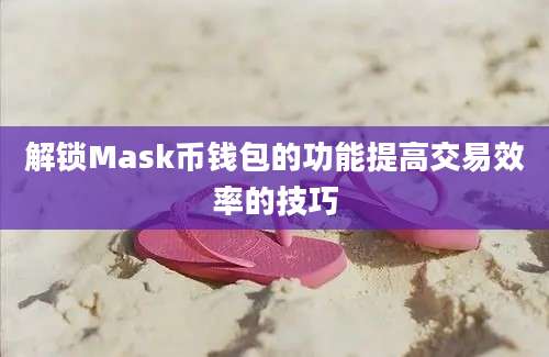 解锁Mask币钱包的功能提高交易效率的技巧