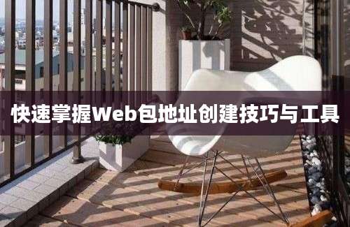 快速掌握Web包地址创建技巧与工具