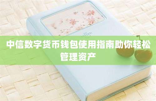 中信数字货币钱包使用指南助你轻松管理资产