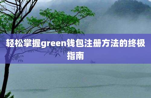 轻松掌握green钱包注册方法的终极指南