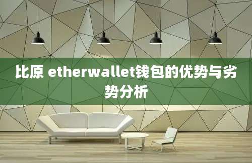 比原 etherwallet钱包的优势与劣势分析