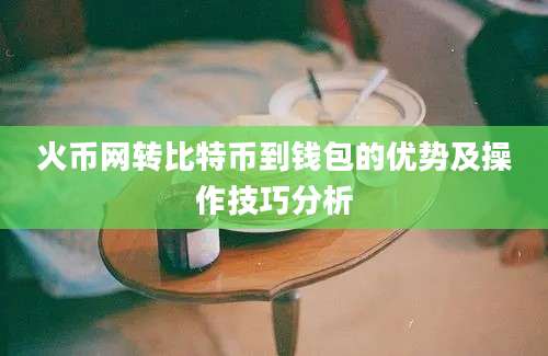 火币网转比特币到钱包的优势及操作技巧分析