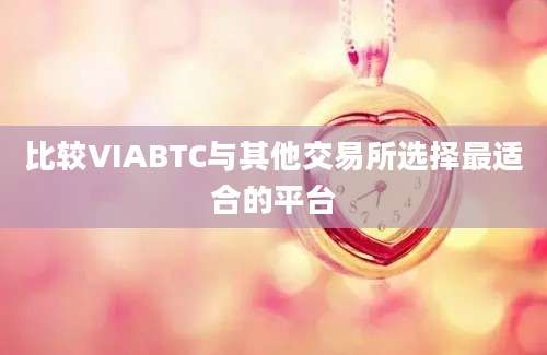 比较VIABTC与其他交易所选择最适合的平台