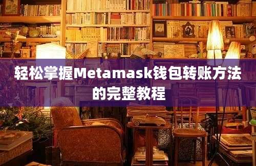 轻松掌握Metamask钱包转账方法的完整教程